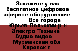 Закажите у нас бесплатное цифровое эфирное оборудование dvb-t2 - Все города, Юрьев-Польский р-н Электро-Техника » Аудио-видео   . Мурманская обл.,Кировск г.